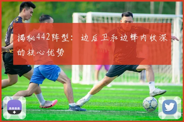 揭秘442阵型：边后卫和边锋内收深的核心优势