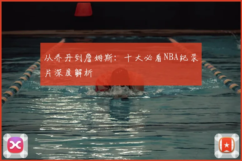 从乔丹到詹姆斯:十大必看NBA纪录片深度解析