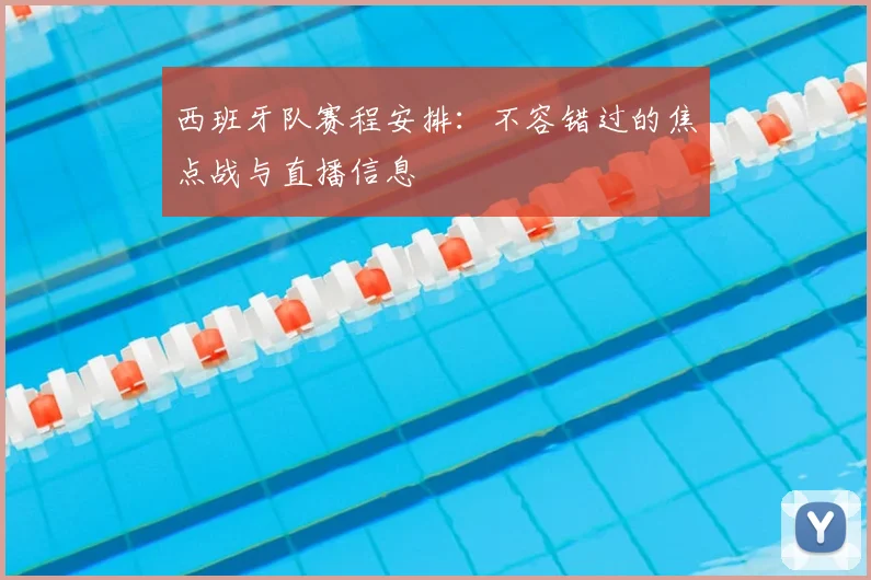 西班牙队赛程安排：不容错过的焦点战与直播信息