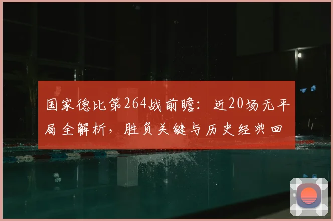 国家德比第264战前瞻：近20场无平局全解析，胜负关键与历史经典回顾