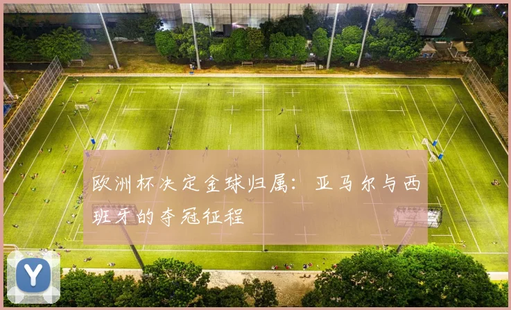 欧洲杯决定金球归属：亚马尔与西班牙的夺冠征程