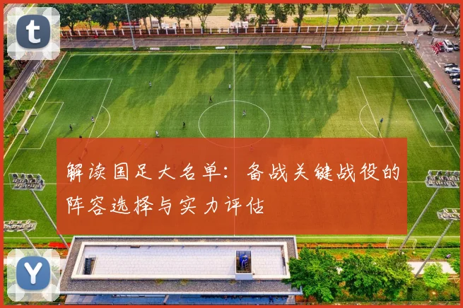 解读国足大名单：备战关键战役的阵容选择与实力评估