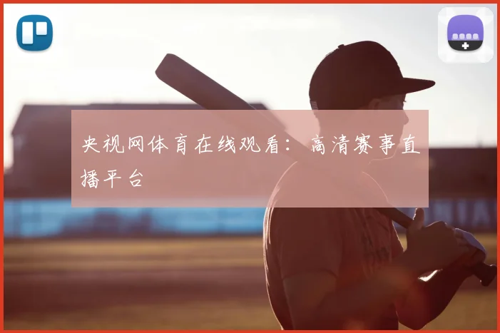 央视网体育在线观看：高清赛事直播平台