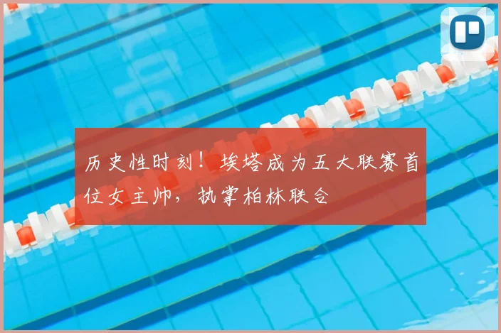 历史性时刻！埃塔成为五大联赛首位女主帅，执掌柏林联合