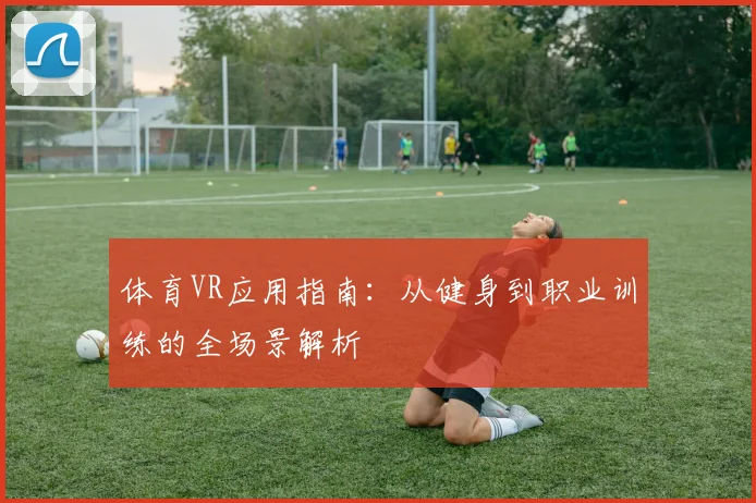 体育VR应用指南：从健身到职业训练的全场景解析
