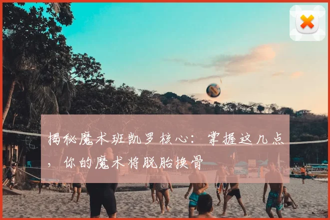 揭秘魔术班凯罗核心:掌握这几点,你的魔术将脱胎换骨