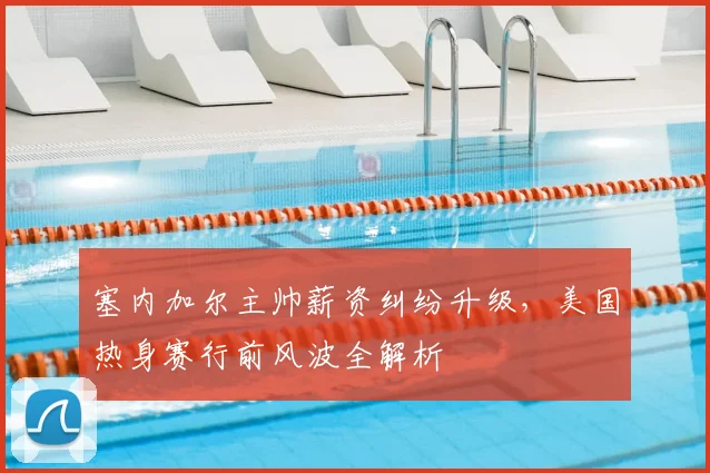 塞内加尔主帅薪资纠纷升级，美国热身赛行前风波全解析